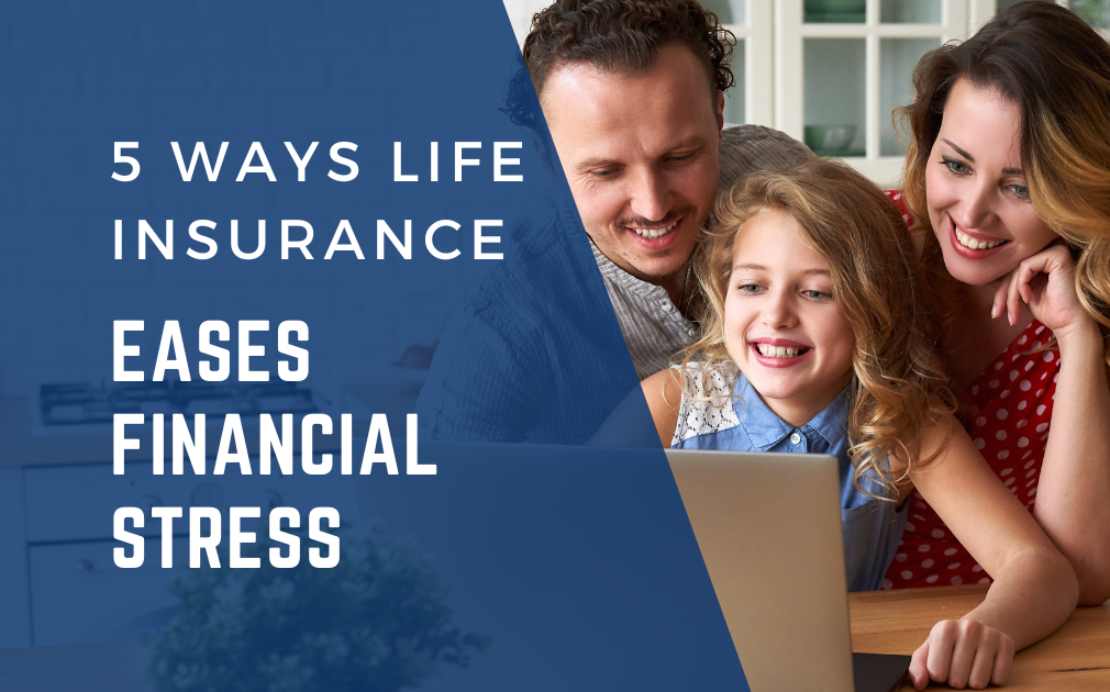 5 Ways Life Insurance Can Ease Financial Stress for Your Family