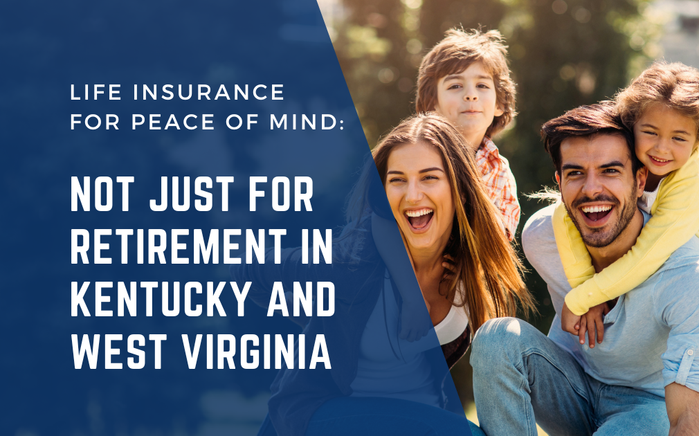 Life Insurance for Peace of Mind: Not Just for Retirement in Kentucky and West Virginia