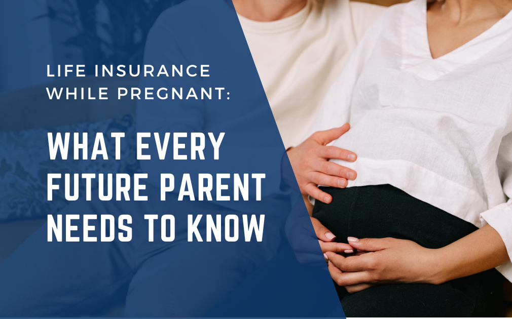 Life Insurance While Pregnant: What Every Future Parent Needs to Know